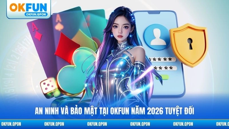 An ninh và bảo mật tại OKFUN năm 2026 tuyệt đối